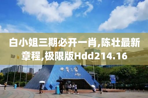 白小姐三期必开一肖,陈壮最新章程,极限版Hdd214.16