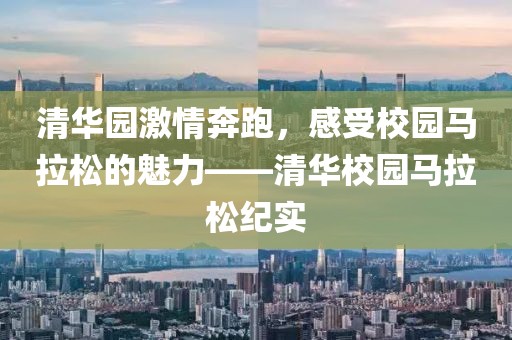 清华园激情奔跑，感受校园马拉松的魅力——清华校园马拉松纪实