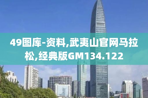 49图库-资料,武夷山官网马拉松,经典版GM134.122
