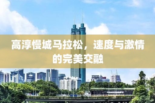 高淳慢城马拉松，速度与激情的完美交融