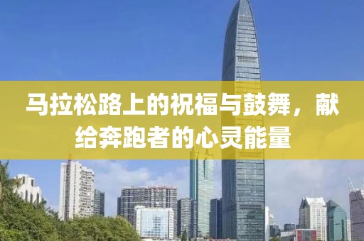 马拉松路上的祝福与鼓舞，献给奔跑者的心灵能量