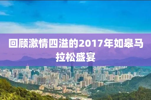 回顾激情四溢的2017年如皋马拉松盛宴
