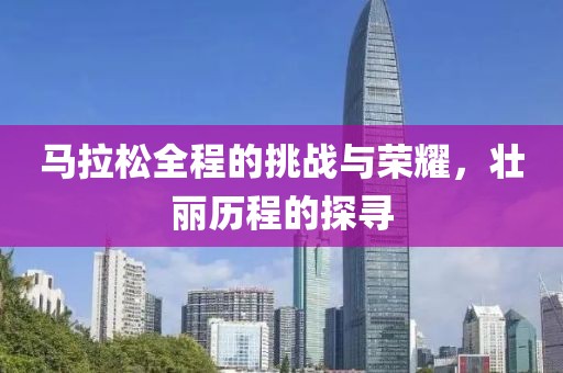 马拉松全程的挑战与荣耀，壮丽历程的探寻