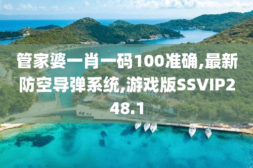 管家婆一肖一码100准确,最新防空导弹系统,游戏版SSVIP248.1