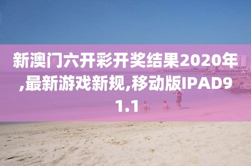 新澳门六开彩开奖结果2020年,最新游戏新规,移动版IPAD91.1