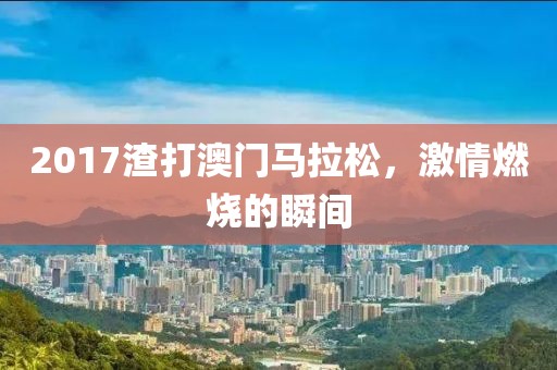 2017渣打澳门马拉松，激情燃烧的瞬间