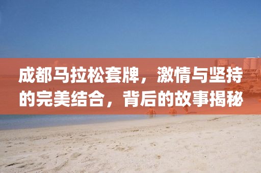 成都马拉松套牌，激情与坚持的完美结合，背后的故事揭秘