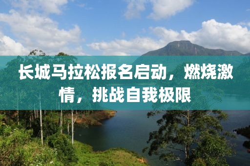 长城马拉松报名启动，燃烧激情，挑战自我极限
