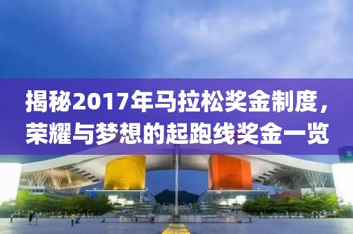 揭秘2017年马拉松奖金制度，荣耀与梦想的起跑线奖金一览