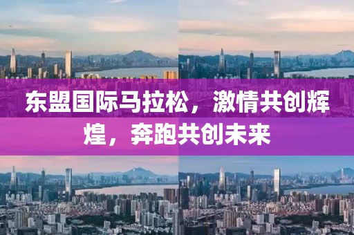 东盟国际马拉松，激情共创辉煌，奔跑共创未来