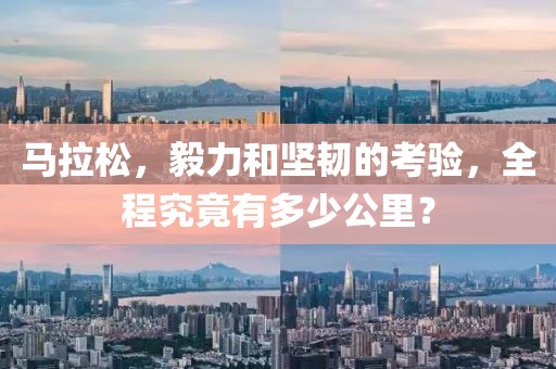 马拉松，毅力和坚韧的考验，全程究竟有多少公里？