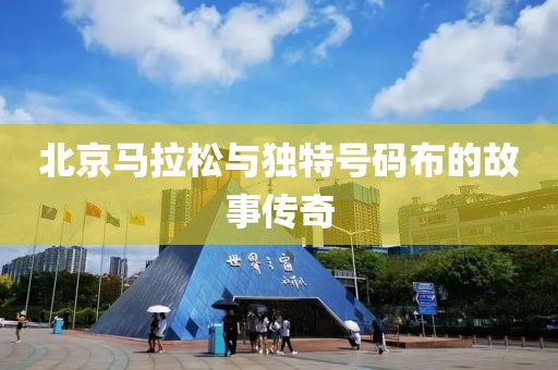 北京马拉松与独特号码布的故事传奇