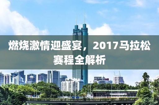 燃烧激情迎盛宴，2017马拉松赛程全解析