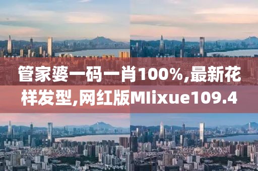 管家婆一码一肖100%,最新花样发型,网红版MIixue109.4