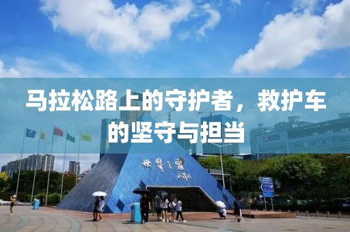 马拉松路上的守护者，救护车的坚守与担当