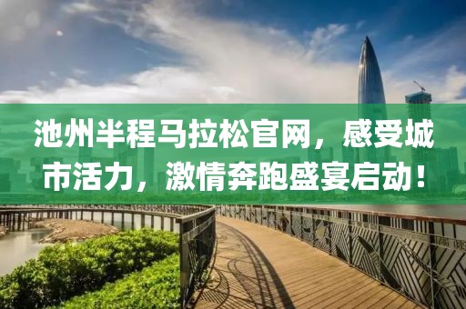 池州半程马拉松官网，感受城市活力，激情奔跑盛宴启动！
