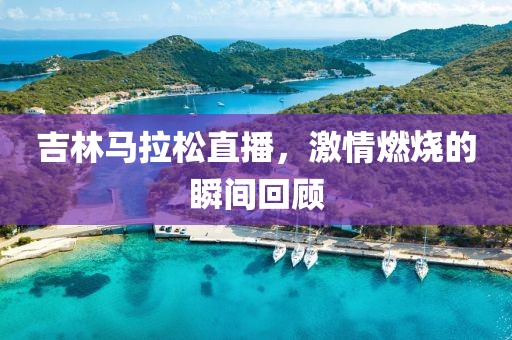 吉林马拉松直播，激情燃烧的瞬间回顾