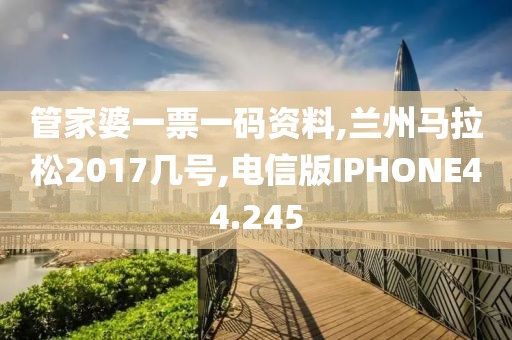 管家婆一票一码资料,兰州马拉松2017几号,电信版IPHONE44.245