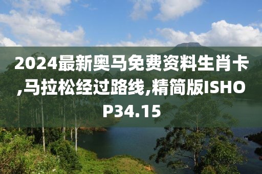 2024最新奥马免费资料生肖卡,马拉松经过路线,精简版ISHOP34.15