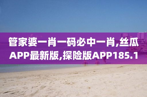管家婆一肖一码必中一肖,丝瓜APP最新版,探险版APP185.1