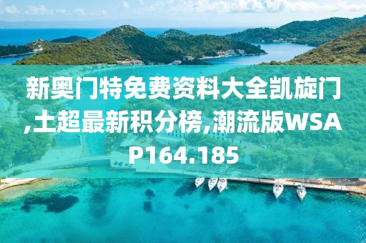 新奥门特免费资料大全凯旋门,土超最新积分榜,潮流版WSAP164.185