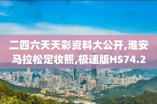 二四六天天彩资料大公开,淮安马拉松定妆照,极速版HS74.2