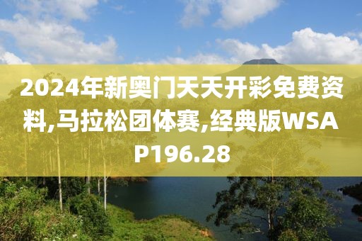 2024年新奥门天天开彩免费资料,马拉松团体赛,经典版WSAP196.28