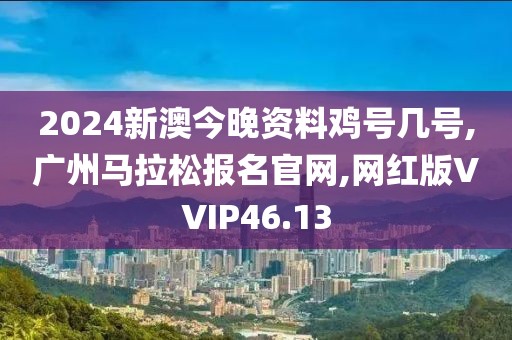 2024新澳今晚资料鸡号几号,广州马拉松报名官网,网红版VVIP46.13