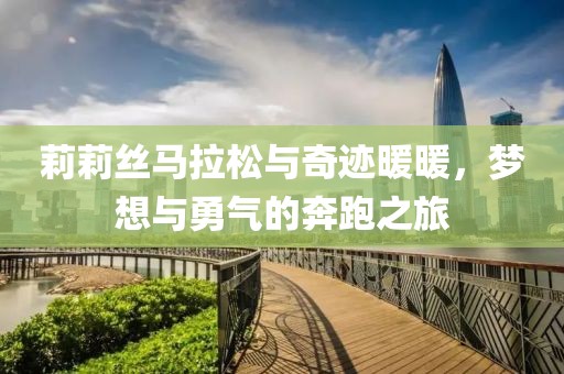 莉莉丝马拉松与奇迹暖暖，梦想与勇气的奔跑之旅