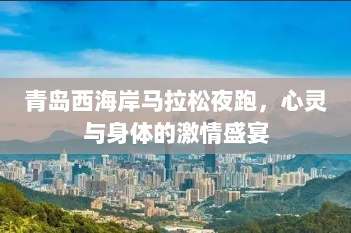 青岛西海岸马拉松夜跑，心灵与身体的激情盛宴