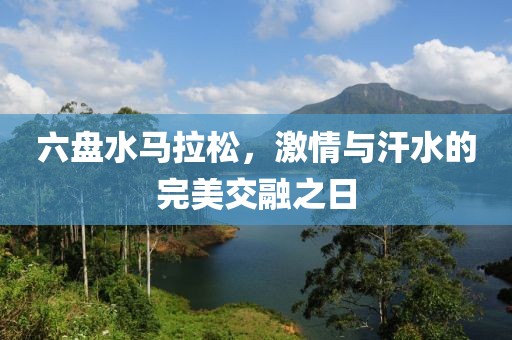 六盘水马拉松，激情与汗水的完美交融之日