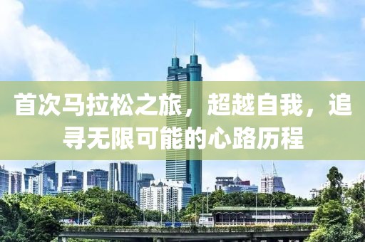 首次马拉松之旅，超越自我，追寻无限可能的心路历程