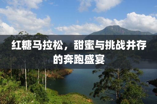红糖马拉松，甜蜜与挑战并存的奔跑盛宴