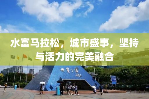 水富马拉松，城市盛事，坚持与活力的完美融合