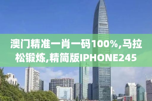 澳门精准一肖一码100%,马拉松锻炼,精简版IPHONE245