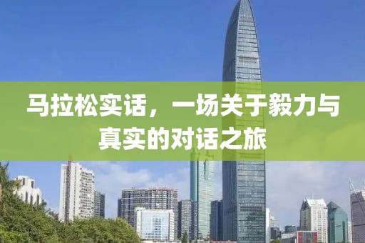 马拉松实话，一场关于毅力与真实的对话之旅