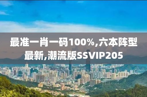 最准一肖一码100%,六本阵型最新,潮流版SSVIP205