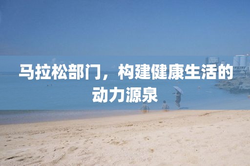 马拉松部门，构建健康生活的动力源泉