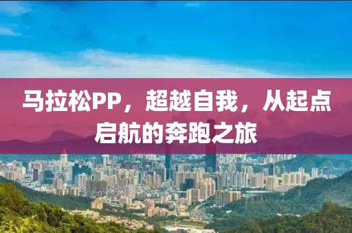 马拉松PP，超越自我，从起点启航的奔跑之旅