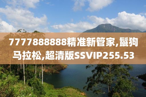 7777888888精准新管家,鬣狗马拉松,超清版SSVIP255.53