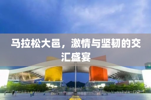 马拉松大邑，激情与坚韧的交汇盛宴