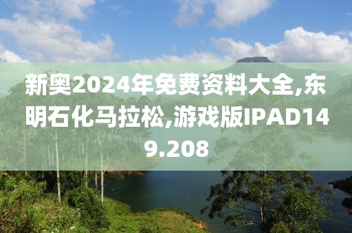 新奥2024年免费资料大全,东明石化马拉松,游戏版IPAD149.208
