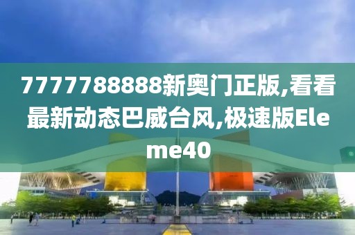 7777788888新奥门正版,看看最新动态巴威台风,极速版Eleme40