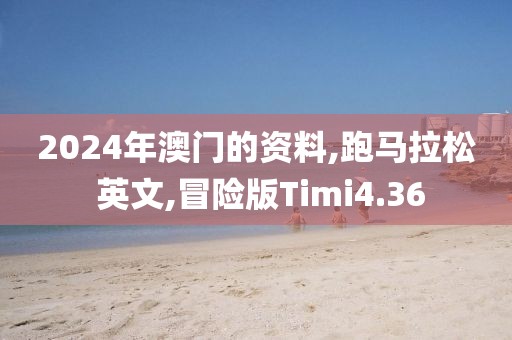 2024年澳门的资料,跑马拉松 英文,冒险版Timi4.36