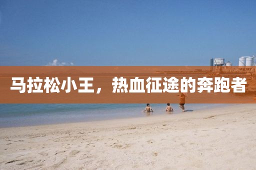 马拉松小王，热血征途的奔跑者