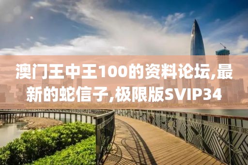 澳门王中王100的资料论坛,最新的蛇信子,极限版SVIP34