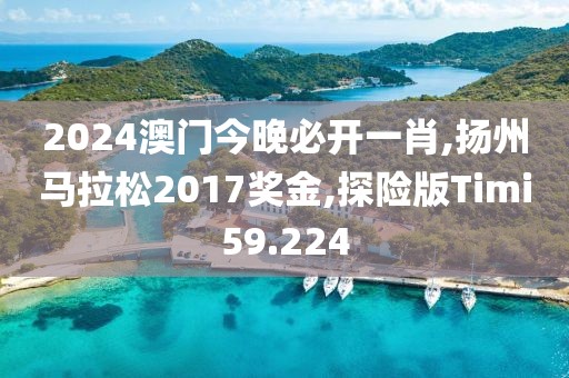 2024澳门今晚必开一肖,扬州马拉松2017奖金,探险版Timi59.224