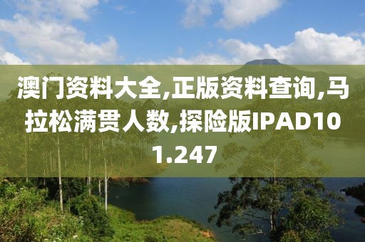 澳门资料大全,正版资料查询,马拉松满贯人数,探险版IPAD101.247