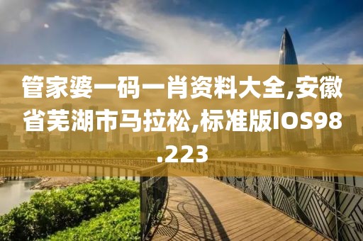 管家婆一码一肖资料大全,安徽省芜湖市马拉松,标准版IOS98.223