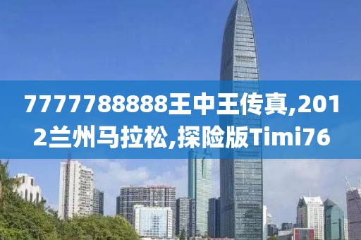 7777788888王中王传真,2012兰州马拉松,探险版Timi76